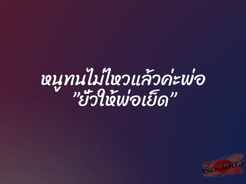 หนูทนไม่ไหวแล้วค่ะพ่อ ”ยั่วให้พ่อเย็ด”