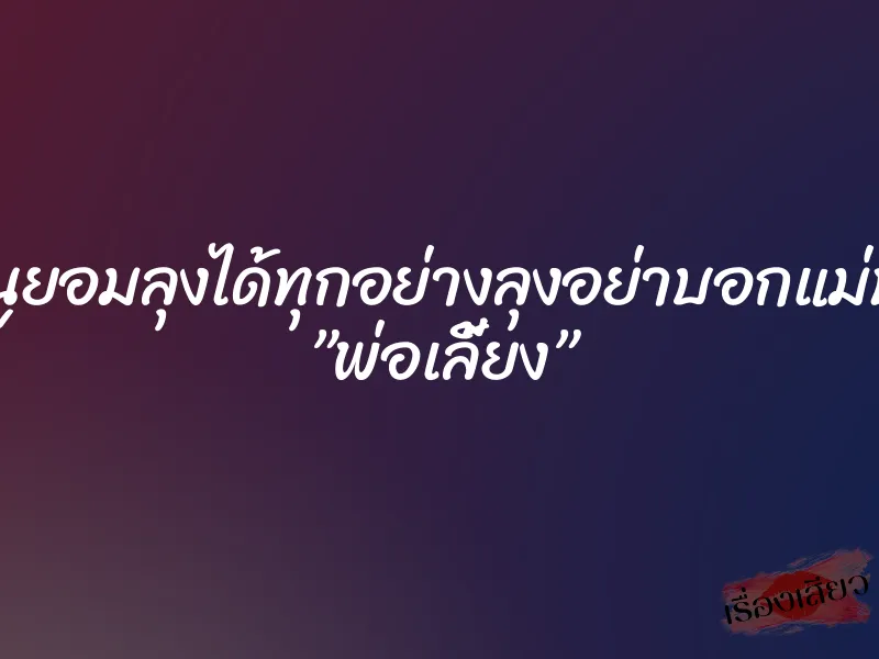 หนูยอมลุงได้ทุกอย่างลุงอย่าบอกแม่นะ ”พ่อเลี้ยง”