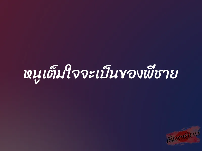 หนูเต็มใจจะเป็นของพี่ชาย