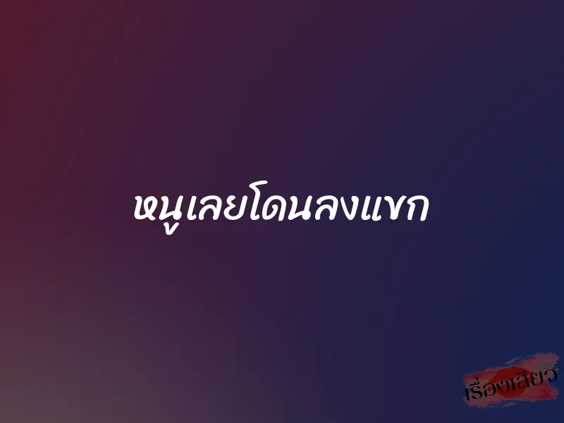 หนูเลยโดนลงแขก