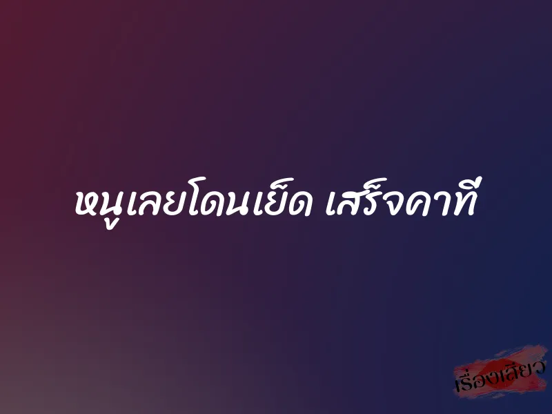 หนูเลยโดนเย็ด เสร็จคาที่