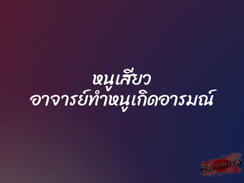 หนูเสียว อาจารย์ทำหนูเกิดอารมณ์