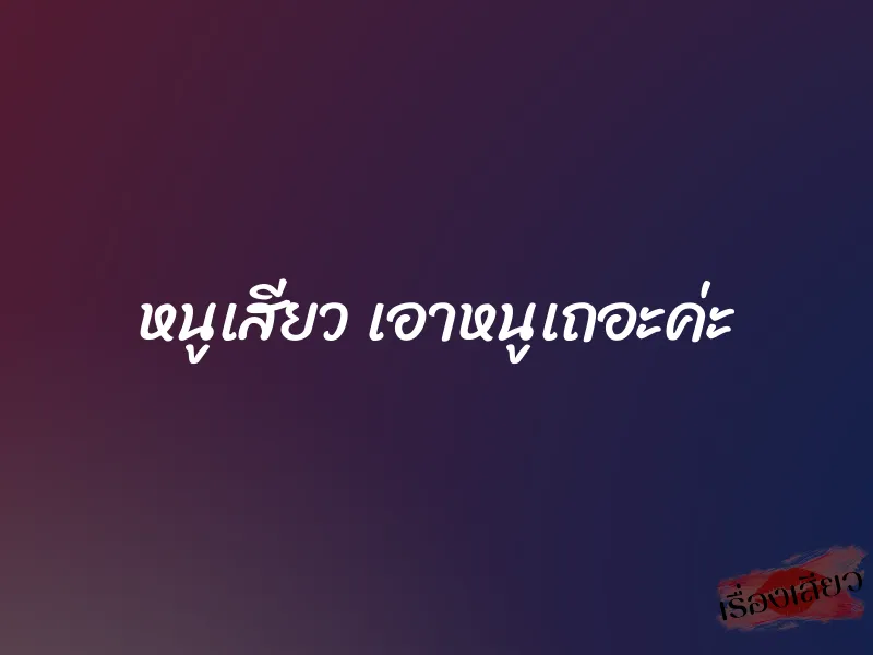 หนูเสียว เอาหนูเถอะค่ะ