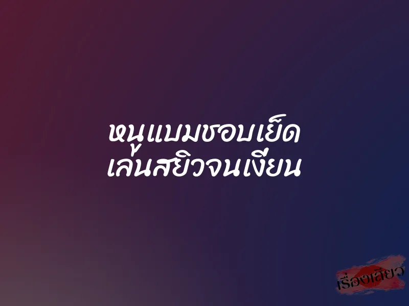 หนูแบมชอบเย็ด เล่นสยิวจนเงี่ยน