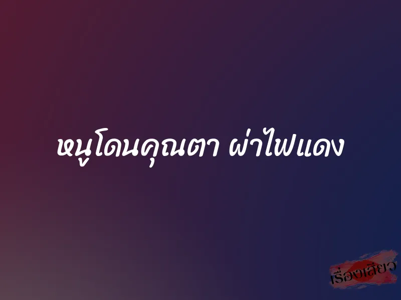 หนูโดนคุณตา ผ่าไฟแดง