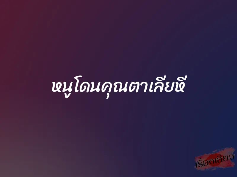 หนูโดนคุณตาเลียหี