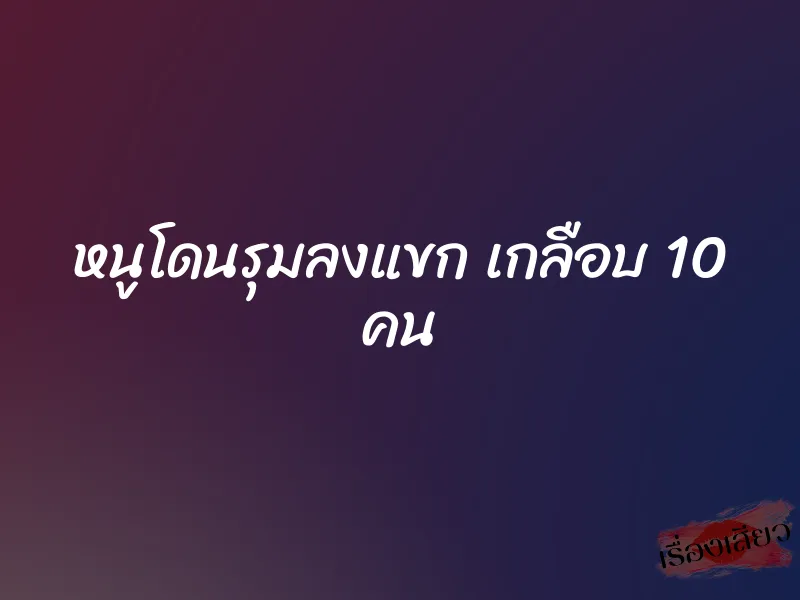 หนูโดนรุมลงแขก เกลือบ 10 คน