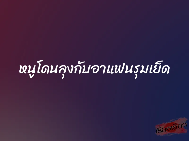 หนูโดนลุงกับอาแฟนรุมเย็ด