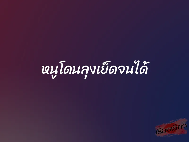 หนูโดนลุงเย็ดจนได้