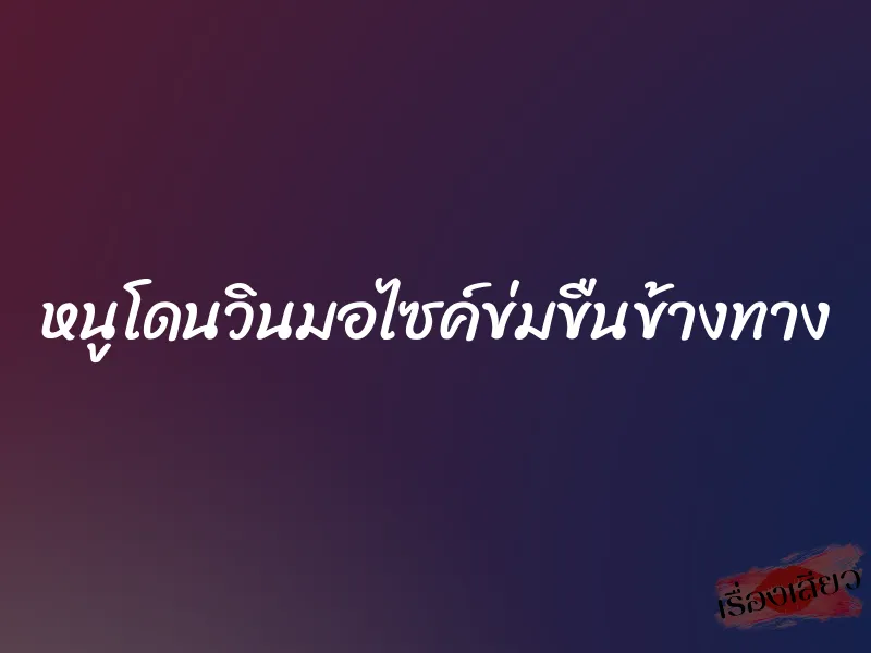 หนูโดนวินมอไซค์ข่มขืนข้างทาง