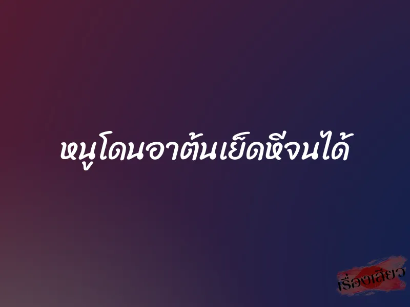 หนูโดนอาต้นเย็ดหีจนได้