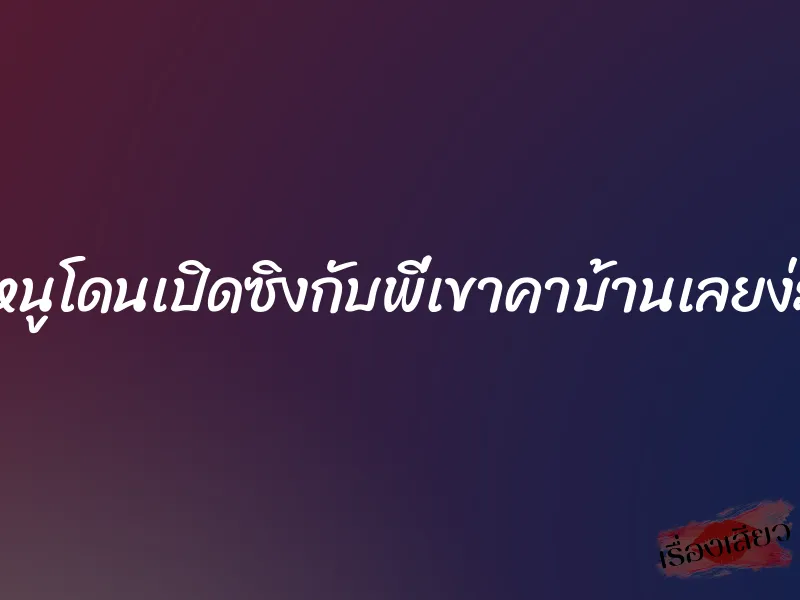 หนูโดนเปิดซิงกับพี่เขาคาบ้านเลยง่ะ