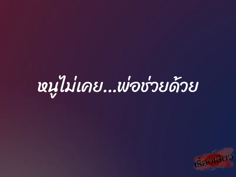 หนูไม่เคย…พ่อช่วยด้วย