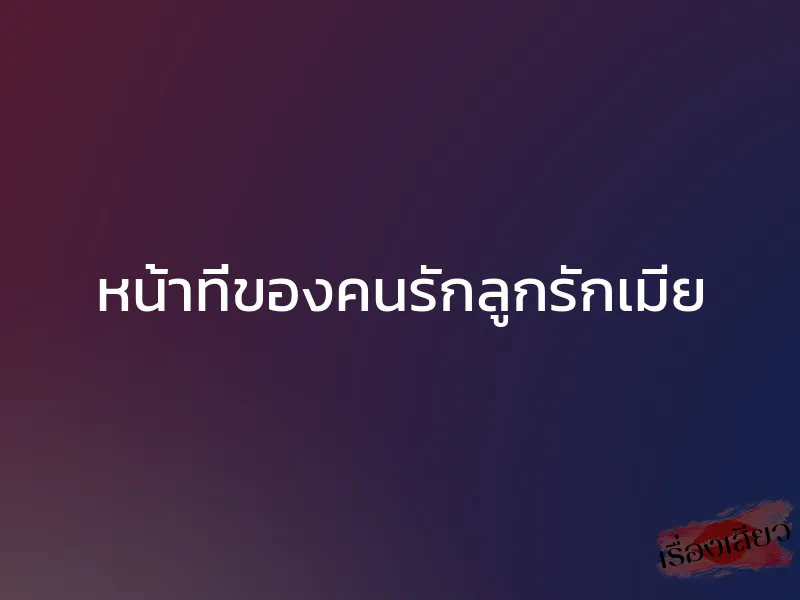 หน้าที่ของคนรักลูกรักเมีย