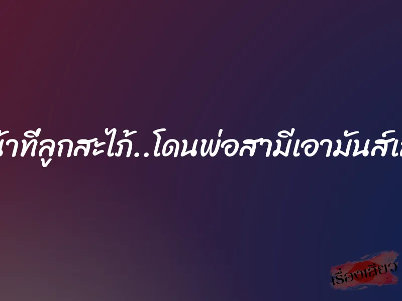 หน้าที่ลูกสะไภ้..โดนพ่อสามีเอามันส์เลย