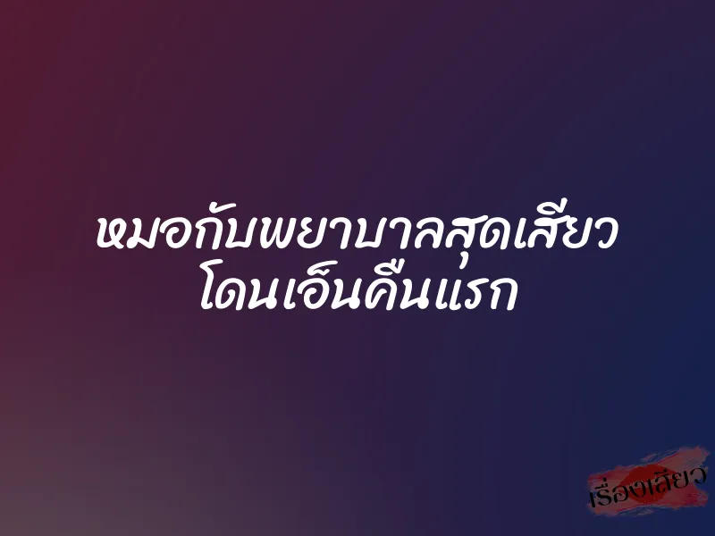 หมอกับพยาบาลสุดเสียว โดนเอ็นคืนแรก
