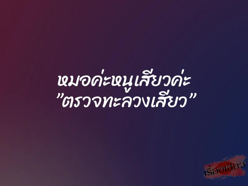 หมอค่ะหนูเสียวค่ะ ”ตรวจทะลวงเสียว”