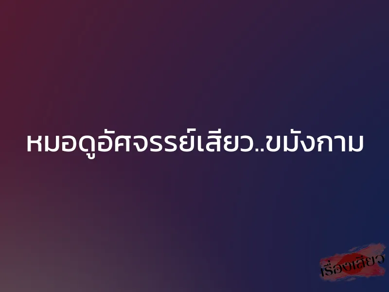 หมอดูอัศจรรย์เสียว..ขมังกาม