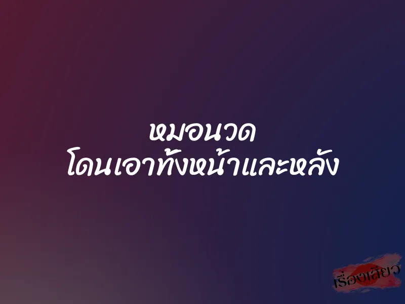 หมอนวด โดนเอาทั้งหน้าและหลัง