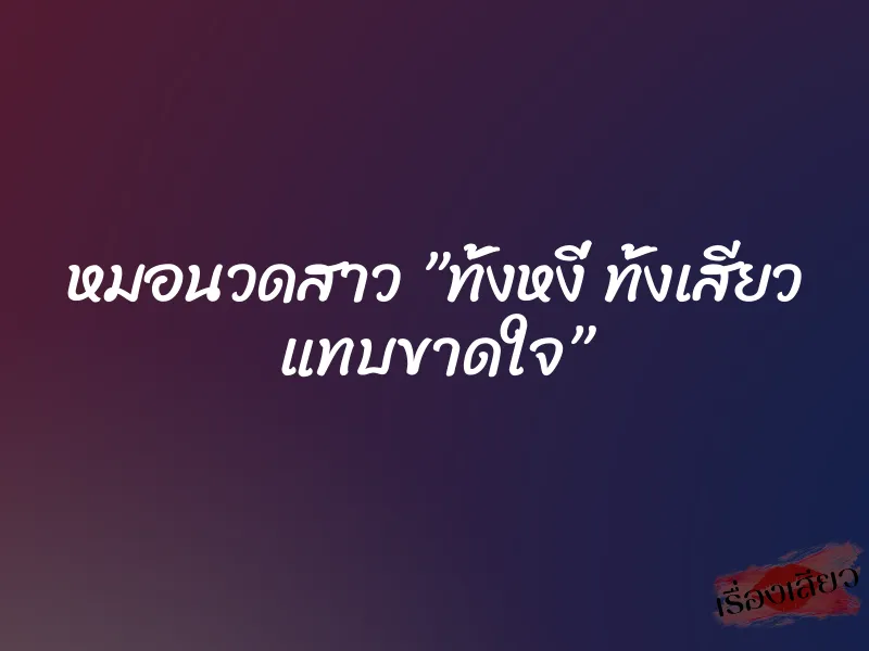 หมอนวดสาว ”ทั้งหงี่ ทั้งเสียว แทบขาดใจ”