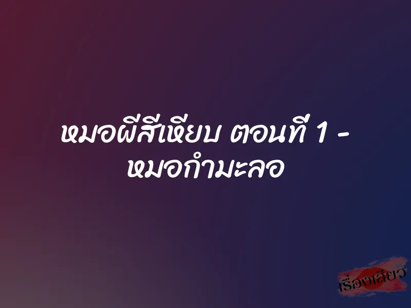 หมอผีสีเหียบ ตอนที่ 1 – หมอกำมะลอ