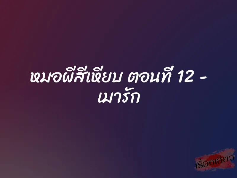 หมอผีสีเหียบ ตอนที่ 12 – เมารัก