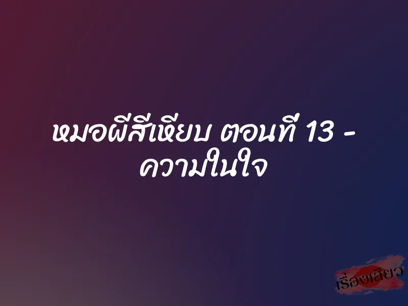หมอผีสีเหียบ ตอนที่ 13 – ความในใจ