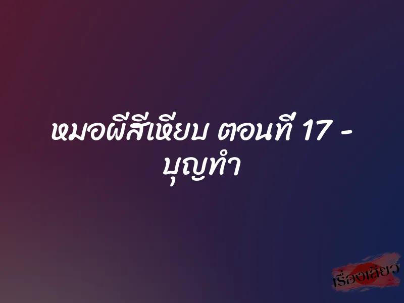 หมอผีสีเหียบ ตอนที่ 17 – บุญทำ