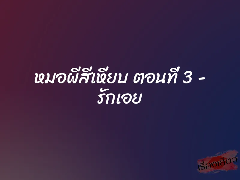 หมอผีสีเหียบ ตอนที่ 3 – รักเอย