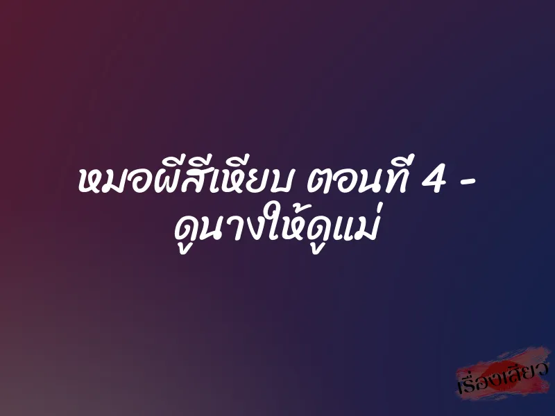 หมอผีสีเหียบ ตอนที่ 4 – ดูนางให้ดูแม่