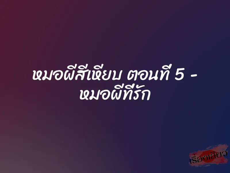 หมอผีสีเหียบ ตอนที่ 5 – หมอผีที่รัก