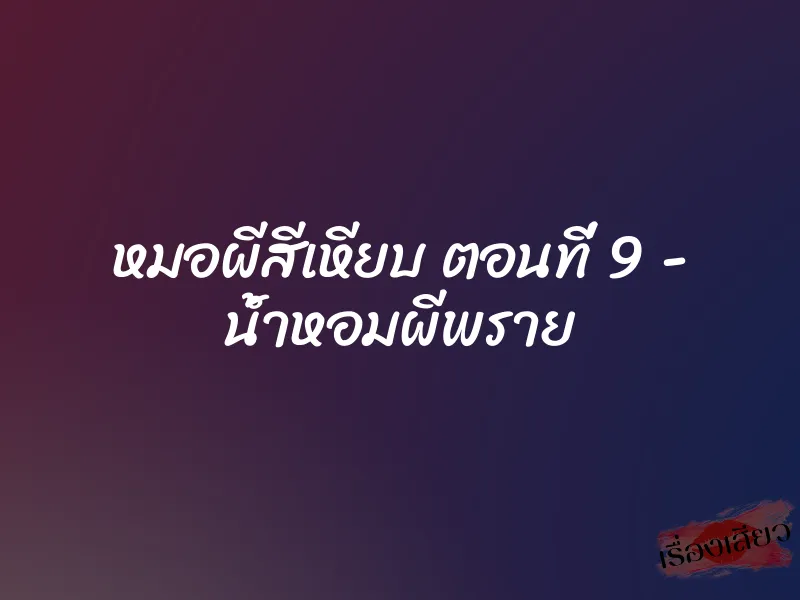 หมอผีสีเหียบ ตอนที่ 9 – น้ำหอมผีพราย