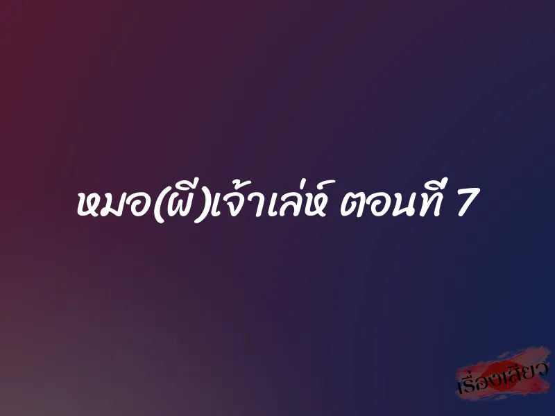 หมอ(ผี)เจ้าเล่ห์ ตอนที่ 7
