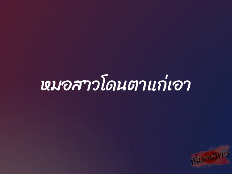 หมอสาวโดนตาแก่เอา