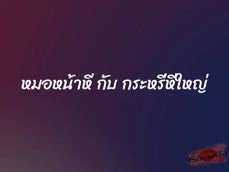 หมอหน้าหี กับ กระหรี่หีใหญ่