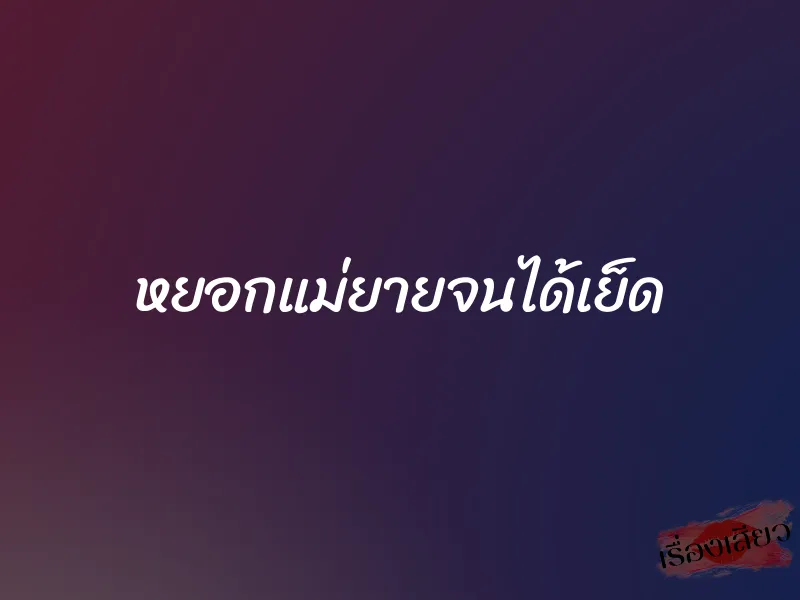 หยอกแม่ยายจนได้เย็ด