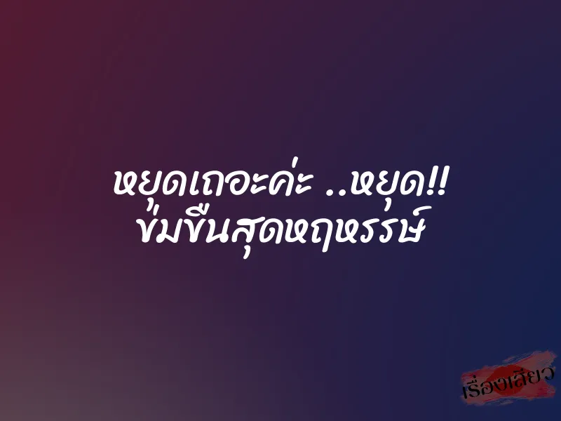 หยุดเถอะค่ะ ..หยุด!! ข่มขืนสุดหฤหรรษ์