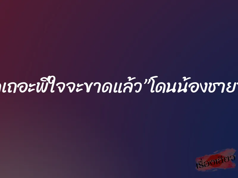 “หยุดเถอะพี่ใจจะขาดแล้ว”โดนน้องชายข่มขืน
