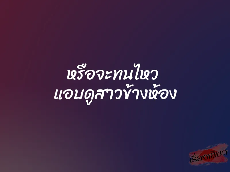 หรือจะทนไหว แอบดูสาวข้างห้อง