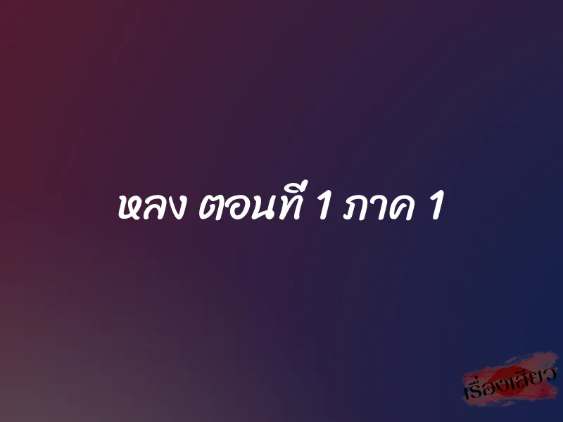 หลง ตอนที่ 1 ภาค 1