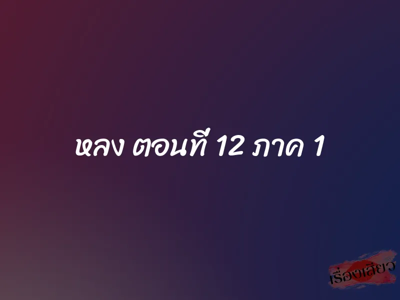 หลง ตอนที่ 12 ภาค 1