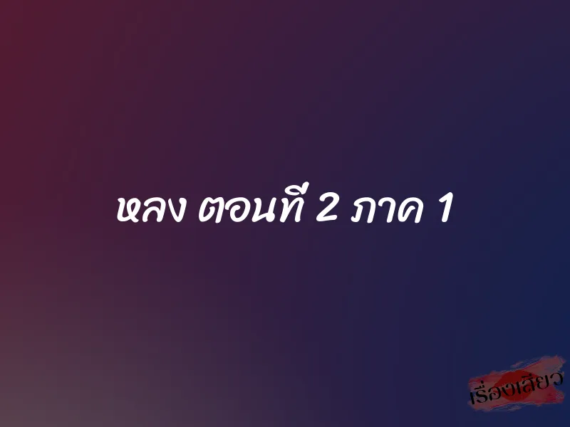 หลง ตอนที่ 2 ภาค 1