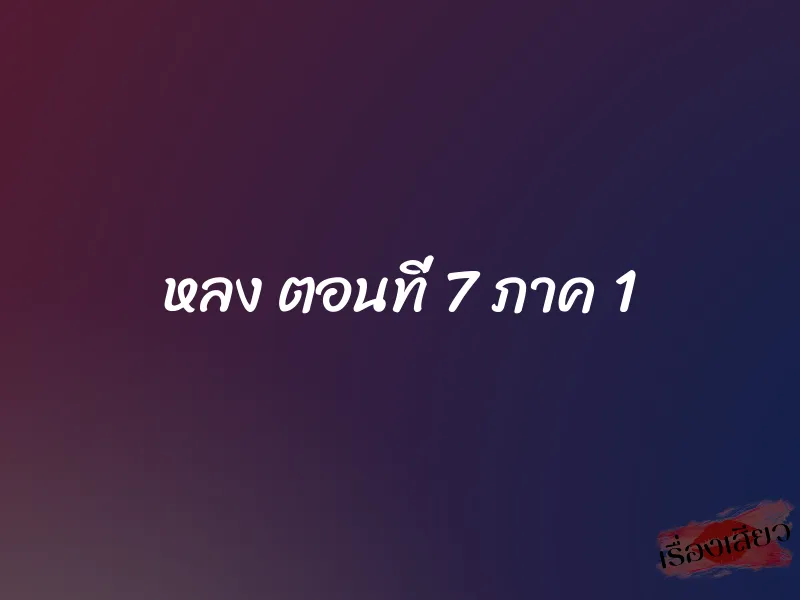 หลง ตอนที่ 7 ภาค 1