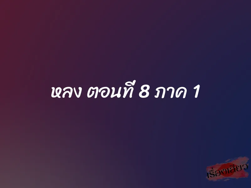 หลง ตอนที่ 8 ภาค 1