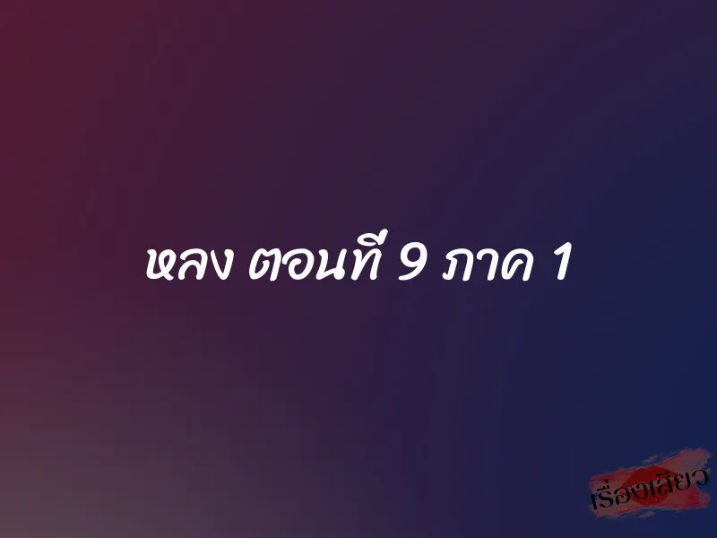 หลง ตอนที่ 9 ภาค 1
