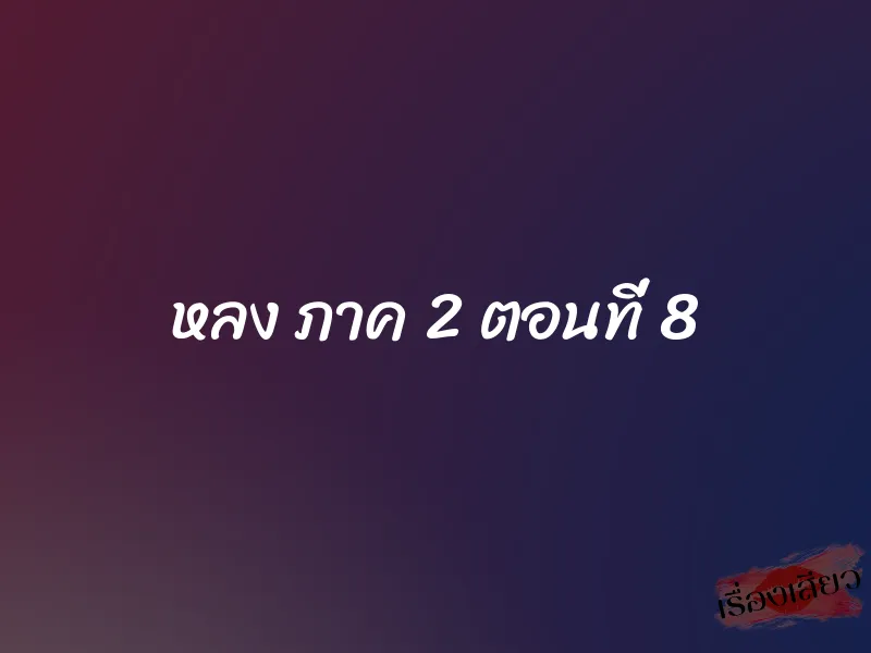 หลง ภาค 2 ตอนที่ 8