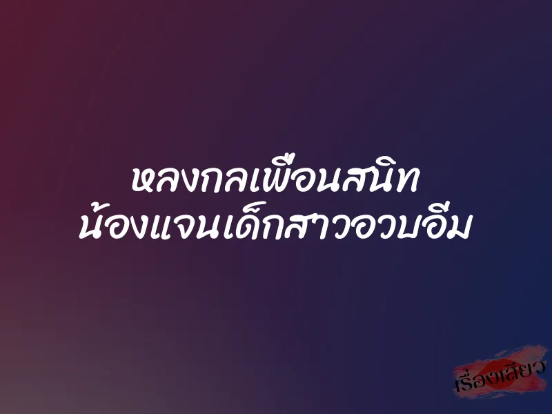 หลงกลเพื่อนสนิท น้องแจนเด็กสาวอวบอิ่ม