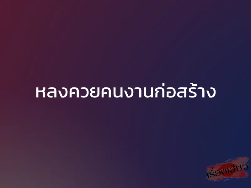 หลงควยคนงานก่อสร้าง