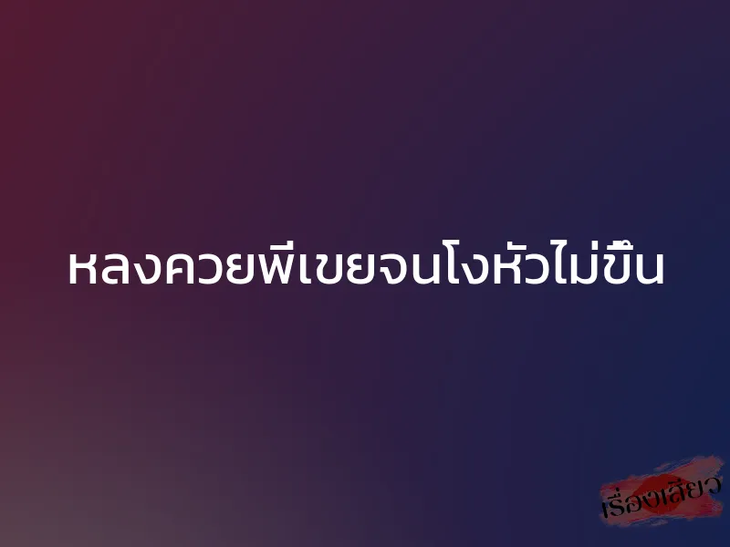 หลงควยพี่เขยจนโงหัวไม่ขึ้น