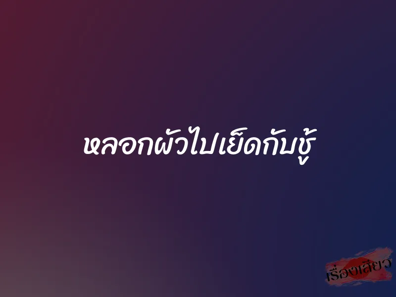 หลอกผัวไปเย็ดกับชู้